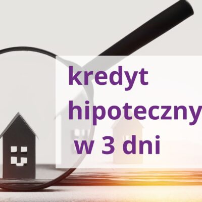 Kredyt hipoteczny w 3 dni - tak, to możliwe.