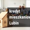 kredyt na zakup mieszknaiaLubin - Filar Finanse