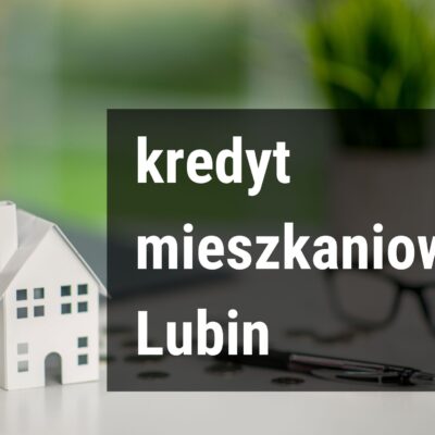 Kredyt mieszkaniowy Lubin