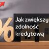 Jak zwiększyć swoją zdolność kredytową?