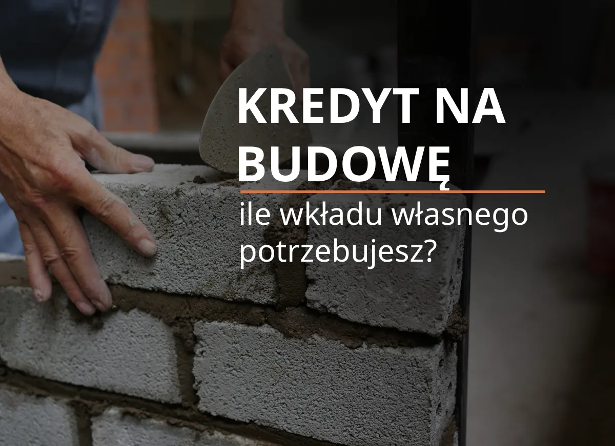 Budowa domu na kredyt – ile wkładu własnego potrzebujesz i jak bank ocenia wartość nieruchomości?